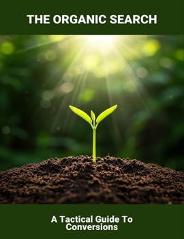 The Organic Search: A Tactical Guide To Conversions