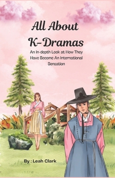 Paperback All About K-Dramas: An In-depth Look at How They Have Become an International Sensation Book