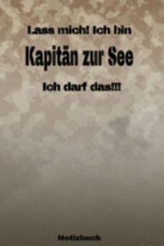 Lass mich! Ich bin Kapitän zur See Ich darf das!!! -  Notizbuch: Perfekt für Soldaten mit dem Dienstgrad: Kapitän zur See. 120 freie Seiten für deine ... oder Abgängergeschenk. (German Edition)