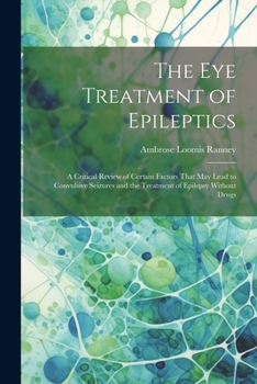 Paperback The Eye Treatment of Epileptics: A Critical Review of Certain Factors That May Lead to Convulsive Seizures and the Treatment of Epilepsy Without Drugs Book