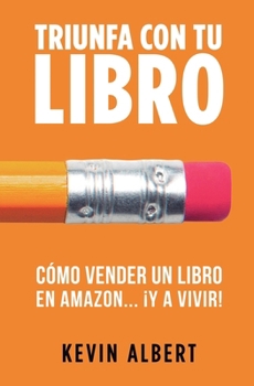 Cómo vender un libro en Amazon... ¡y a vivir!: Guía paso a paso para ganar dinero con un libro (Triunfa Con Tu Libro) (Spanish Edition)
