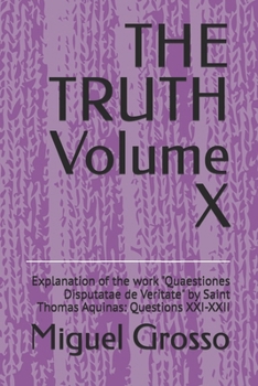THE TRUTH Volume X: Explanation of the work "Quaestiones Disputatae de Veritate" by Saint Thomas Aquinas: Questions XXI-XXII (Thomistic Wisdom: Reflections on Truth)
