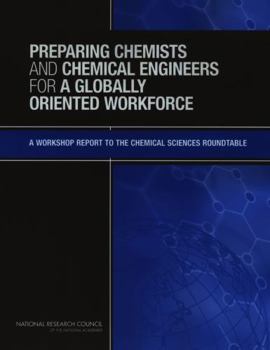 Preparing Chemists and Chemical Engineers for a Globally Oriented Workforce: A Workshop Report to the Chemical Sciences Roundtable
