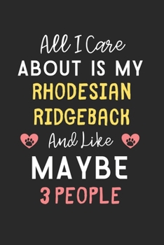 All I care about is my Rhodesian Ridgeback and like maybe 3 people: Lined Journal, 120 Pages, 6 x 9, Funny Rhodesian Ridgeback Gift Idea, Black Matte ... Ridgeback and like maybe 3 people Journal)