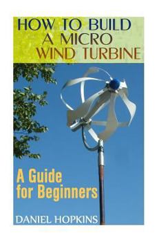 Paperback How to Build a Micro Wind Turbine: A Guide for Beginners: (Wind Power, Power Generation) Book