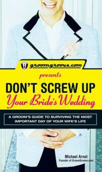 Paperback Groomgroove.com Presents Don't Screw Up Your Bride's Wedding: A Groom's Guide to Surviving the Most Important Day of Your Wife's Life Book