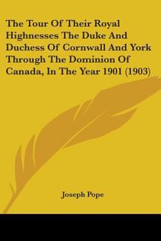 Paperback The Tour Of Their Royal Highnesses The Duke And Duchess Of Cornwall And York Through The Dominion Of Canada, In The Year 1901 (1903) Book