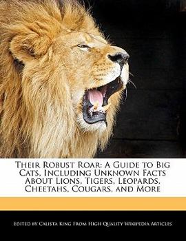 Paperback Their Robust Roar: A Guide to Big Cats, Including Unknown Facts about Lions, Tigers, Leopards, Cheetahs, Cougars, and More Book