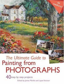 Paperback The Ultimate Guide to Painting from Photographs: 40 Step by Step Projects Book