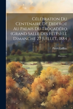 Paperback Célébration Du Centenaire De Diderot Au Palais Du Trocadéro (grand Salle Des Fêtes) Le Dimanche 27 Juillet, 1884: Discours... [French] Book