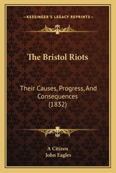 Paperback The Bristol Riots: Their Causes, Progress, And Consequences (1832) Book