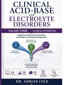 Clinical Acid-Base and Electrolyte Disorders: Volume Three — Clinical Integration: A Comprehensive Textbook of Renal and Endocrine Disease, Drugs and ... and Integrated Diagnostic Reasoning