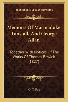 Memoirs Of Marmaduke Tunstall, And George Allan: Together With Notices Of The Works Of Thomas Bewick