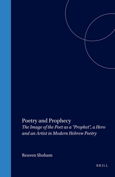 Poetry and Prophecy: The Image of the Poet As a "Prophet", a Hero and an Artist in Modern Hebrew Poetry (Brill's Series in Jewish Studies)