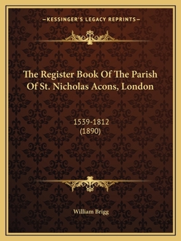 The Register Book Of The Parish Of St. Nicholas Acons, London: 1539-1812