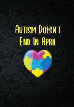 Autism Doesn't End In April: Proud Autism Notebook - 120 Lined Pages - Raise Awareness While Writing, Taking Notes, To Do Lists etc