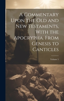 Hardcover A Commentary Upon the Old and New Testaments, With the Apocrypha. From Genesis to Canticles; Volume 5 Book