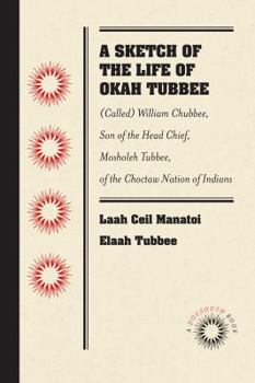 Paperback A Sketch of the Life of Okah Tubbee: (Called) William Chubbee, Son of the Head Chief, Mosholeh Tubbee, of the Choctaw Nation of Indians Book