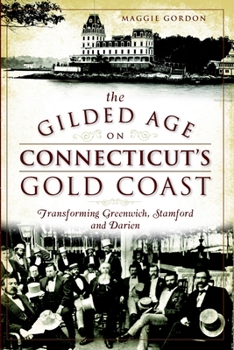 Paperback The Gilded Age on Connecticut's Gold Coast: Transforming Greenwich, Stamford and Darien Book