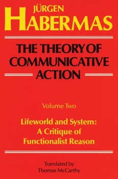 The Theory of Communicative Action: Volume 2: Lifeworld and System: A Critique of Functionalist Reason - Book  of the Theory of Communicative Action