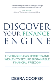 Discover Your Finance Engine : Leveraging Cash, Profits and Wealth to Secure Sustainable Financial Freedom