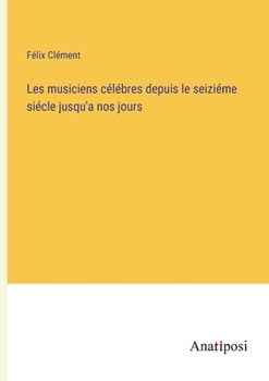 Paperback Les musiciens célébres depuis le seiziéme siécle jusqu'a nos jours [French] Book