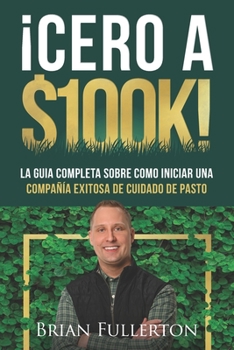 Paperback ¡Cero A $100k!: La Guía Completa Sobre Cómo Iniciar una Compañía Exitosa de Cuidado de Pasto [Spanish] Book