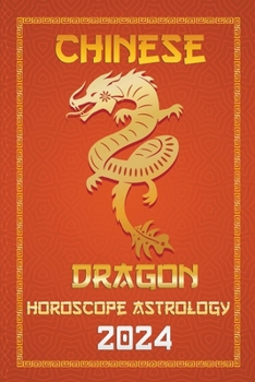 Dragon Chinese Horoscope 2024 (Chinese Horoscopes & Astrology 2024)