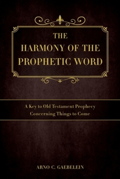 Paperback The Harmony of the Prophetic Word: A Key to Old Testament Prophecy Concerning Things to Come Book