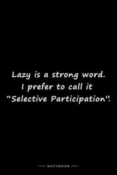 Lazy is a strong word. I prefer to call it "Selective Participation".: Lined notebook (6x9 inches)