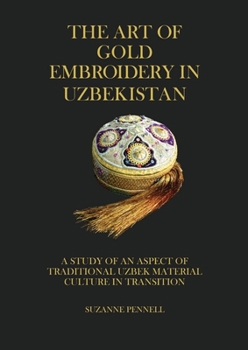 Paperback The Art of Gold Embroidery in Uzbekistan: A Study of an Aspect of Traditional Uzbek Material Culture in Transition. Book