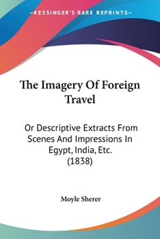 Paperback The Imagery Of Foreign Travel: Or Descriptive Extracts From Scenes And Impressions In Egypt, India, Etc. (1838) Book