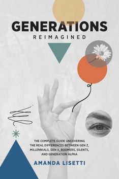 Paperback Generations Reimagined: The Complete Guide Uncovering the Real Differences Between Generation Z, Millennials, Generation X, Boomers, Silents, and Gene Book