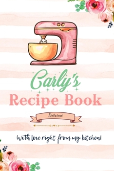 Carly Personalized Blank Recipe Book/Journal for girls and women: Personalized Name Reciepe Journal/Notebook For Girls, women, girlfriend, sister, ... 159 pages, 6X9, Soft cover, Glossy finish