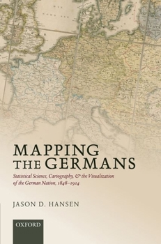 Hardcover Mapping the Germans: Statistical Science, Cartography, and the Visualization of the German Nation, 1848-1914 Book