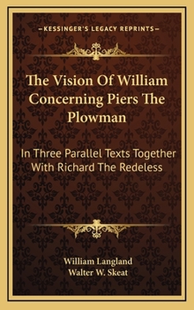 The Vision of William Concerning Piers the Plowman: In Three Parallel Texts Together with Richard the Redeless