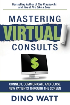 Paperback Mastering Virtual Consults: Connect, Communicate and Close New Patients Through the Screen Book