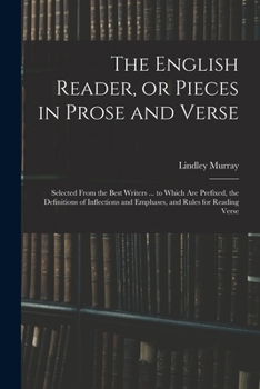 Paperback The English Reader, or Pieces in Prose and Verse; Selected From the Best Writers ... to Which Are Prefixed, the Definitions of Inflections and Emphase Book