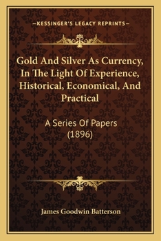 Paperback Gold And Silver As Currency, In The Light Of Experience, Historical, Economical, And Practical: A Series Of Papers (1896) Book