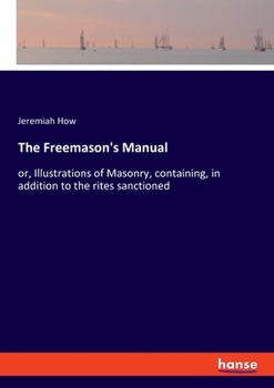 Paperback The Freemason's Manual: or, Illustrations of Masonry, containing, in addition to the rites sanctioned Book