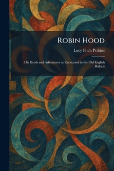 Robin Hood: His Deeds and Adventures as Recounted in the Old English Ballads