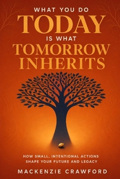 Paperback What You Do Today Is What Tomorrow Inherits: How Small, Intentional Actions Shape Your Future and Legacy Book