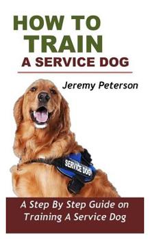 Paperback How to Train a Service Dog: A Step by Step Guide on Training a Service Dog Book