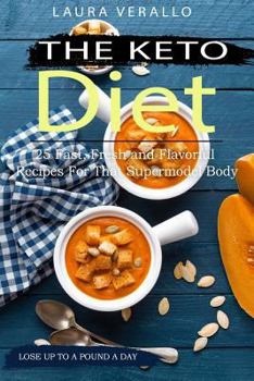 The Keto Diet: 25 Fast, Fresh and Flavorful Recipes for That Supermodel Body