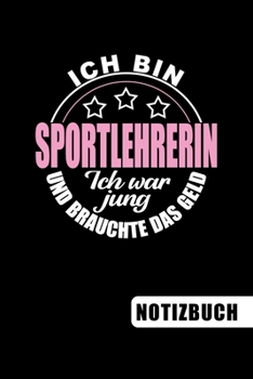 Ich bin Sportlehrerin - Ich war jung und brauchte das Geld: Geschenk für Deine Sportlehrerin: blanko Notizbuch | Journal | To Do Liste für Sportlehrer ... Notizen - Tolle Geschenkidee (German Edition)