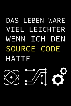Das Leben Wäre Viel Leichter Wenn Ich Den Source Code Hätte: A5 Notizbuch für Informatiker, Programmierer und IT Nerds (German Edition)