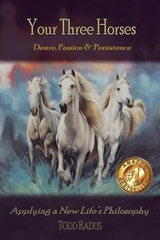Paperback Your Three Horses: Desire, Passion & Persistence, Applying a New Life's Philosophy. Book
