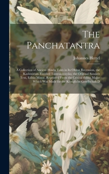 The Panchatantra: A Collection of Ancient Hindu Tales in Its Oldest Recension, the Kashmirian, Entitled Tantrakhyayika; the Original Sanskrit Text, ... Was Made for the Königliche Gesellschaft D