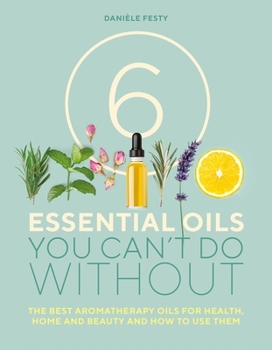 Paperback 6 Essential Oils You Can't Do Without: The best aromatherapy oils for health, home and beauty and how to use them Book