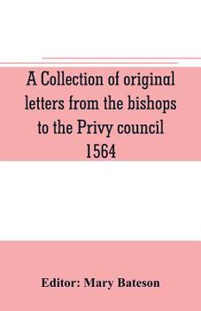 Paperback A collection of original letters from the bishops to the Privy council, 1564, with returns of the justices of the peace and others within their respec Book